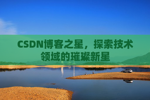 CSDN博客之星，探索技术领域的璀璨新星